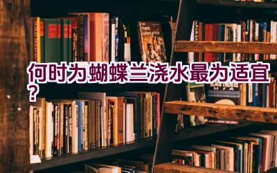 何时为蝴蝶兰浇水最为适宜？插图