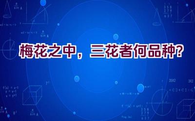 梅花之中，三花者何品种？