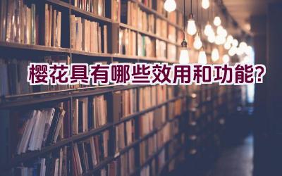 樱花具有哪些效用和功能？插图