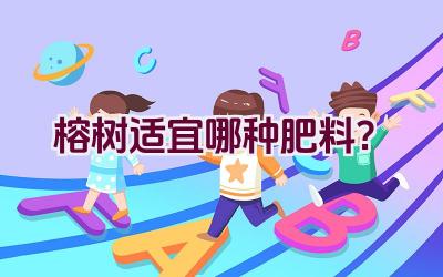 榕树适宜哪种肥料？