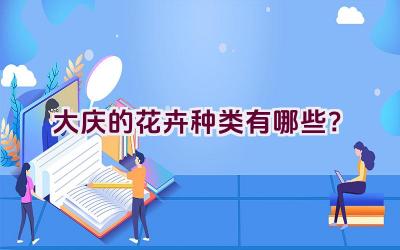 大庆的花卉种类有哪些？插图