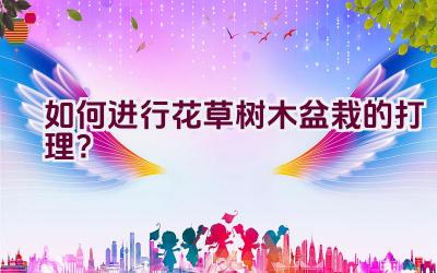 如何进行花草树木盆栽的打理？插图