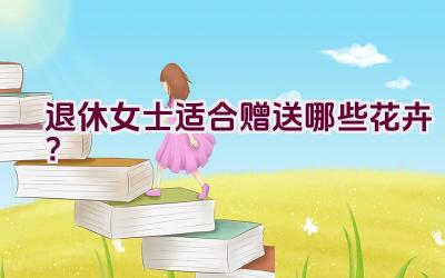 退休女士适合赠送哪些花卉？插图