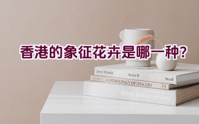 香港的象征花卉是哪一种？