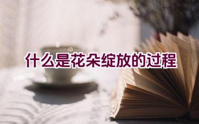 什么是花朵绽放的过程插图