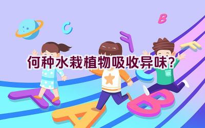 “何种水栽植物吸收异味？”