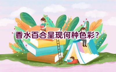 香水百合呈现何种色彩？插图
