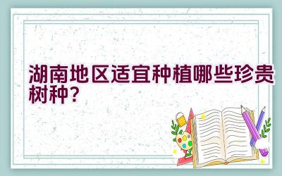 湖南地区适宜种植哪些珍贵树种？插图