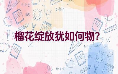 榴花绽放犹如何物？