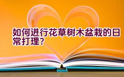 如何进行花草树木盆栽的日常打理？插图