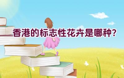 香港的标志性花卉是哪种？插图