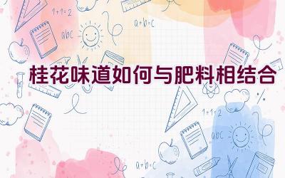 桂花味道如何与肥料相结合插图