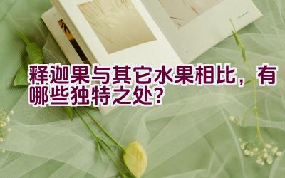 释迦果与其它水果相比，有哪些独特之处？插图