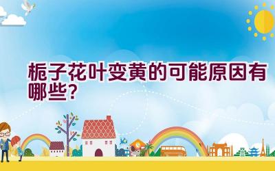 栀子花叶变黄的可能原因有哪些？插图