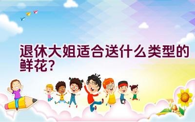 退休大姐适合送什么类型的鲜花？插图
