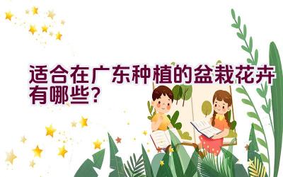 适合在广东种植的盆栽花卉有哪些？插图