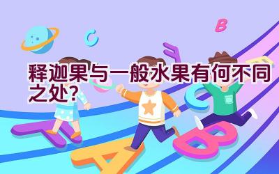 释迦果与一般水果有何不同之处？插图