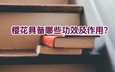 樱花具备哪些功效及作用？插图
