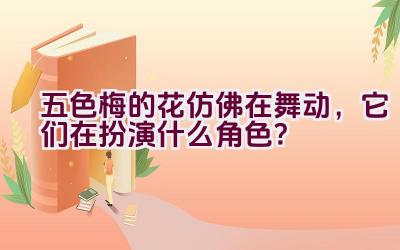 五色梅的花仿佛在舞动，它们在扮演什么角色？插图