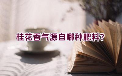 桂花香气源自哪种肥料？