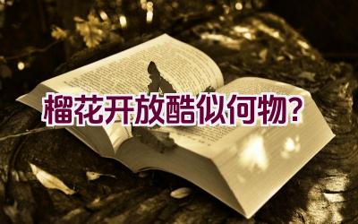 榴花开放酷似何物？