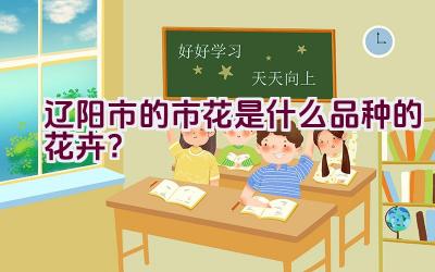 辽阳市的市花是什么品种的花卉？