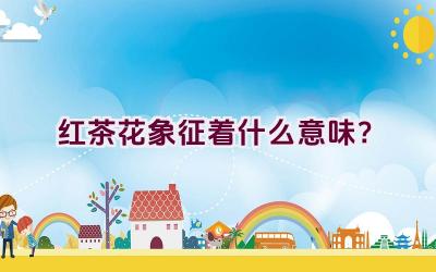 红茶花象征着什么意味？插图