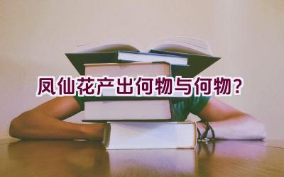凤仙花产出何物与何物？插图