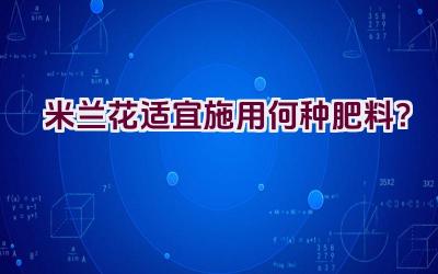 米兰花适宜施用何种肥料？插图