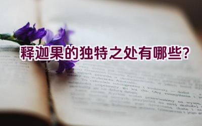 释迦果的独特之处有哪些？插图
