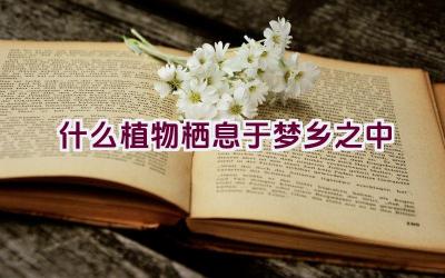 什么植物栖息于梦乡之中插图