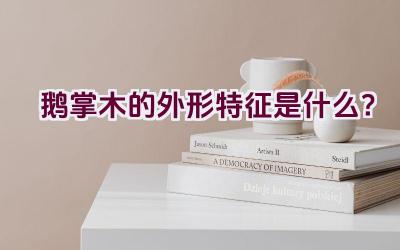 鹅掌木的外形特征是什么？插图