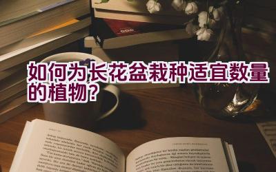 如何为长花盆栽种适宜数量的植物？插图