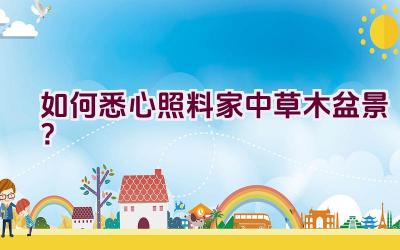 如何悉心照料家中草木盆景？插图