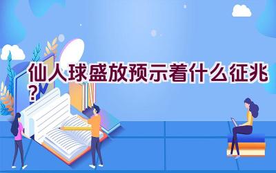 仙人球盛放预示着什么征兆？插图
