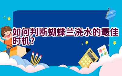 如何判断蝴蝶兰浇水的最佳时机？插图