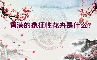 香港的象征性花卉是什么？插图