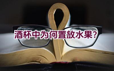 酒杯中为何置放水果？插图