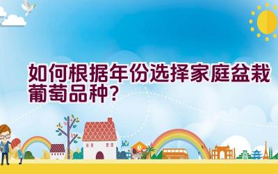 如何根据年份选择家庭盆栽葡萄品种？插图