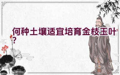 “何种土壤适宜培育金枝玉叶？”