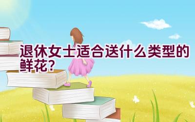 退休女士适合送什么类型的鲜花？插图