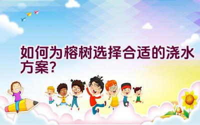 如何为榕树选择合适的浇水方案？插图