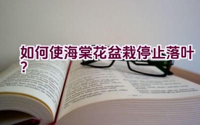如何使海棠花盆栽停止落叶？插图