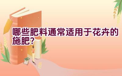 哪些肥料通常适用于花卉的施肥？插图