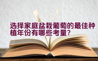 选择家庭盆栽葡萄的最佳种植年份有哪些考量？插图