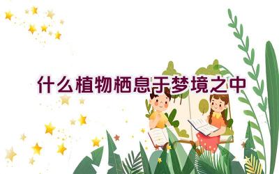 什么植物栖息于梦境之中