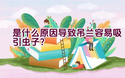 是什么原因导致吊兰容易吸引虫子？插图