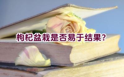 枸杞盆栽是否易于结果？插图