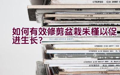 如何有效修剪盆栽朱槿以促进生长？插图