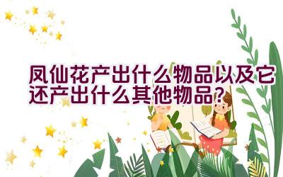 凤仙花产出什么物品以及它还产出什么其他物品？插图